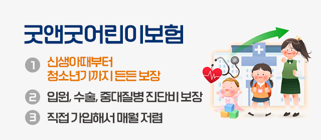 다이렉트 굿앤굿어린이보험. 1 신생아때부터 청소년기까지 든든 보장. 2 입원, 수술, 중대질병 진단비 보장. 3 직접 가입해서 매월 저렴
