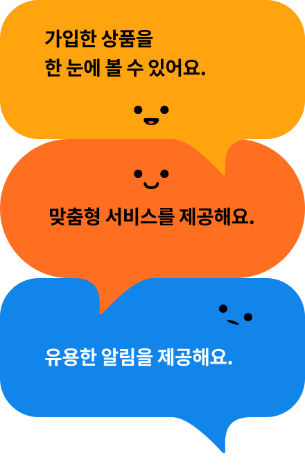 가입한 상품을 한눈에 볼 수 있어요. 맞춤형 서비스를 제공해요. 유용한 알림을 제공해요.