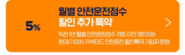 5% 월별 안전운전점수 할인 추가 특약 직전 1년 월별 안전운점점수 70점 미만 3회 이하 현대/기아차 커넥티드 안전운전 할인특약 가입자 한정 보험시작일 25. 7. 1 